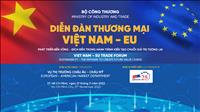 Diễn đàn Thương mại Việt Nam - EU: Phát triển bền vững và đích đến trong hành trình kiến tạo chuỗi giá trị tương lai
